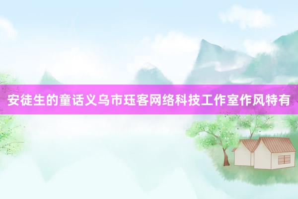 安徒生的童话义乌市珏客网络科技工作室作风特有